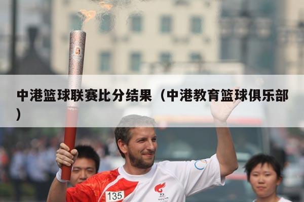 中港篮球联赛比分结果（中港教育篮球俱乐部）