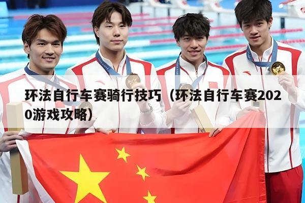 环法自行车赛骑行技巧(环法自行车赛2020游戏攻略)