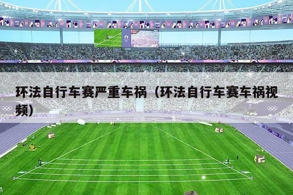 环法自行车赛严重车祸(环法自行车赛车祸视频)