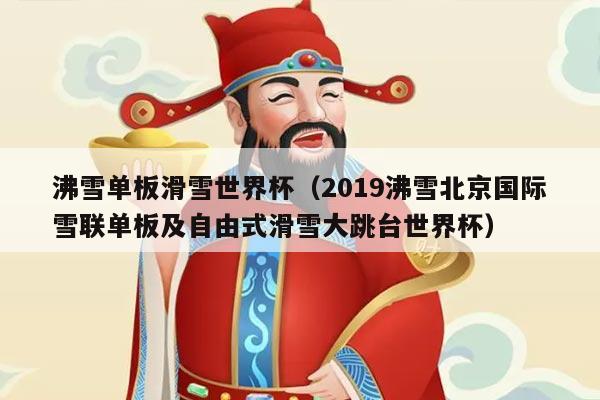 沸雪单板滑雪世界杯（2019沸雪北京国际雪联单板及自由式滑雪大跳台世界杯）