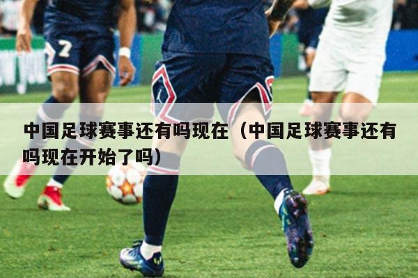 中国足球赛事还有吗现在（中国足球赛事还有吗现在开始了吗）