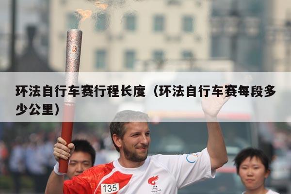 环法自行车赛行程长度（环法自行车赛每段多少公里）