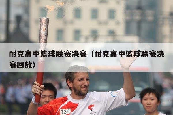 耐克高中篮球联赛决赛(耐克高中篮球联赛决赛回放)