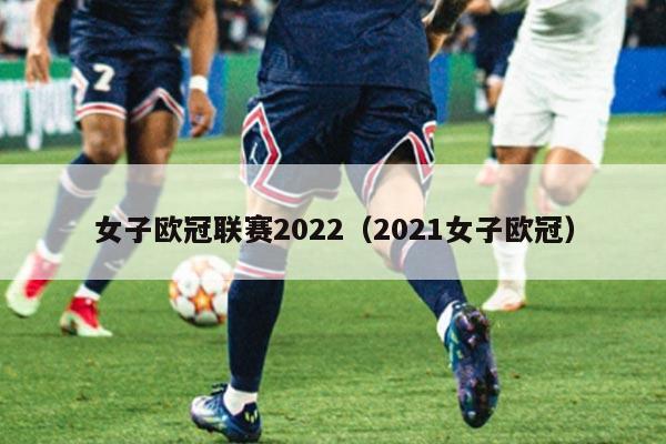 女子欧冠联赛2022（2021女子欧冠）
