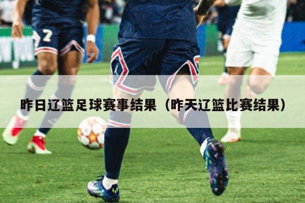 昨日辽篮足球赛事结果（昨天辽篮比赛结果）