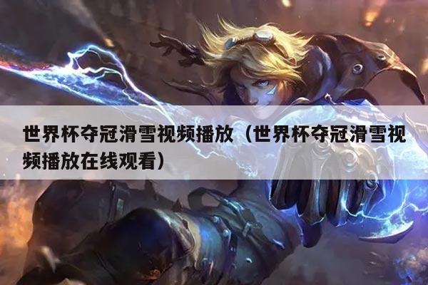 世界杯夺冠滑雪视频播放(世界杯夺冠滑雪视频播放在线观看)