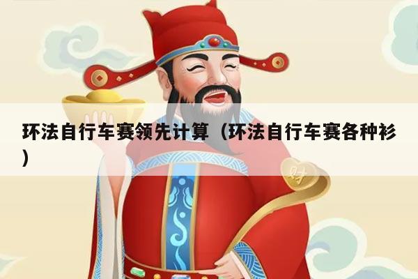 环法自行车赛领先计算（环法自行车赛各种衫）