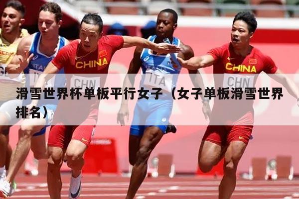 滑雪世界杯单板平行女子（女子单板滑雪世界排名）