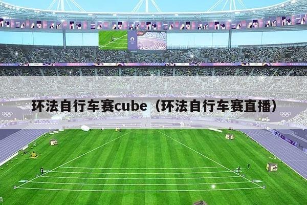 环法自行车赛cube（环法自行车赛直播）