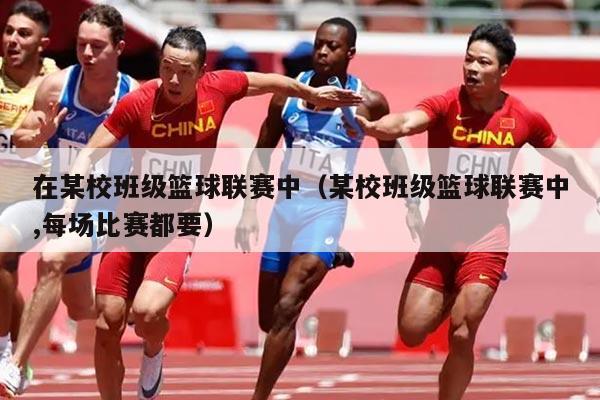 在某校班级篮球联赛中（某校班级篮球联赛中,每场比赛都要）