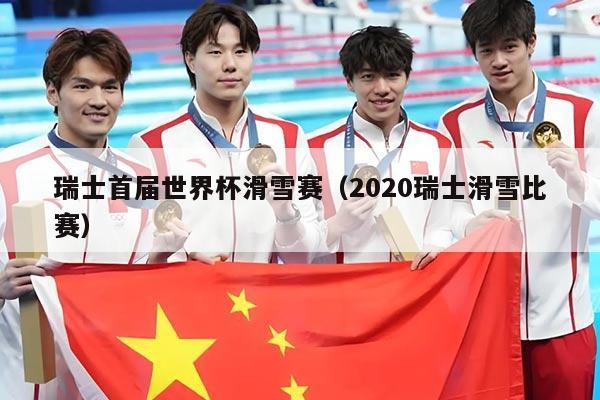 瑞士首届世界杯滑雪赛（2020瑞士滑雪比赛）