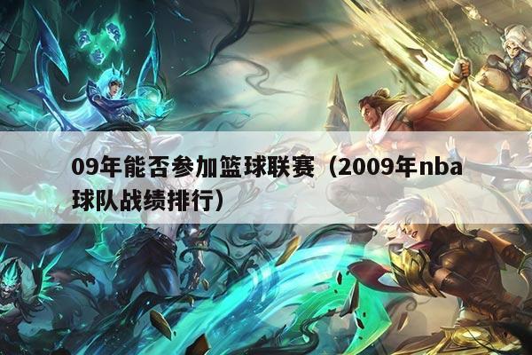09年能否参加篮球联赛（2009年nba球队战绩排行）