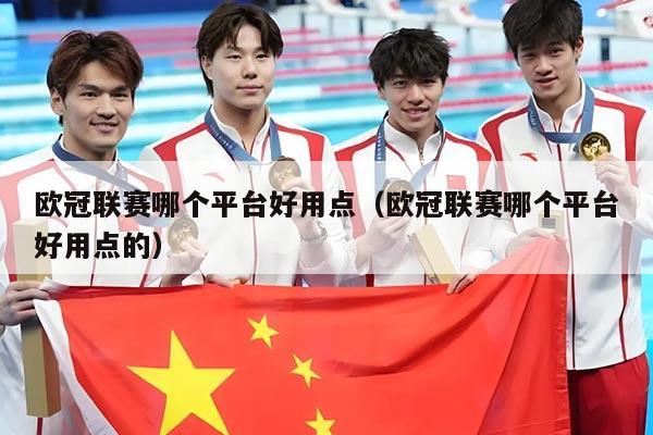 欧冠联赛哪个平台好用点（欧冠联赛哪个平台好用点的）