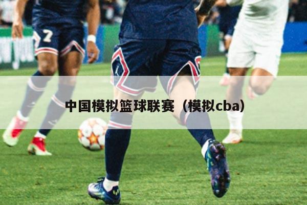 中国模拟篮球联赛（模拟cba）