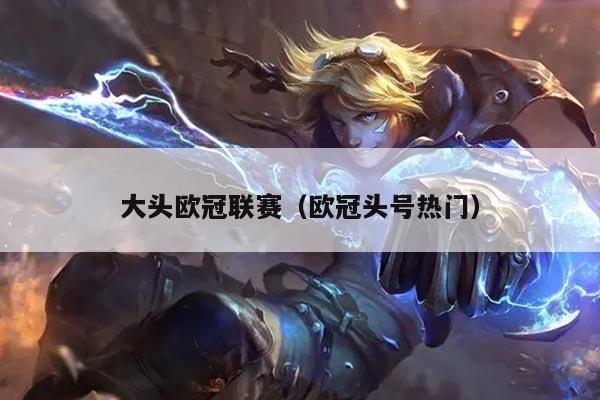 大头欧冠联赛(欧冠头号热门)