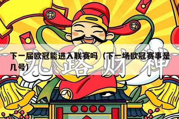 下一届欧冠能进入联赛吗(下一场欧冠赛事是几号)