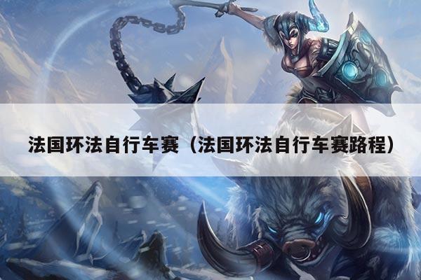 法国环法自行车赛（法国环法自行车赛路程）