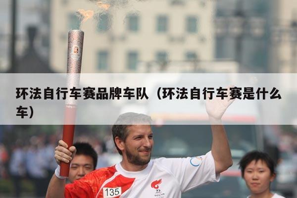 环法自行车赛品牌车队（环法自行车赛是什么车）