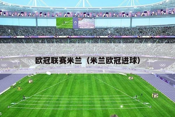 欧冠联赛米兰（米兰欧冠进球）