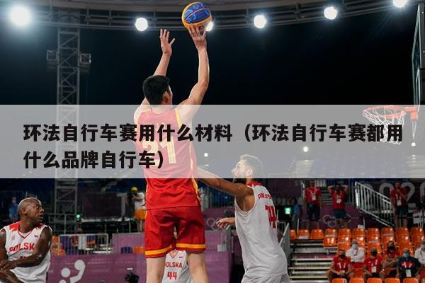环法自行车赛用什么材料（环法自行车赛都用什么品牌自行车）