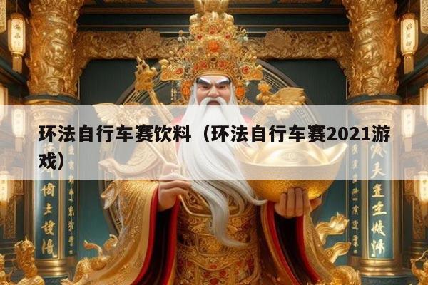 环法自行车赛饮料（环法自行车赛2021游戏）