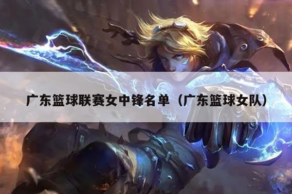 广东篮球联赛女中锋名单（广东篮球女队）