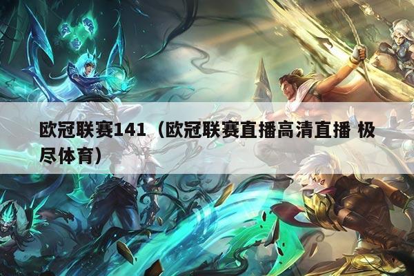 欧冠联赛141(欧冠联赛直播高清直播 极尽体育)