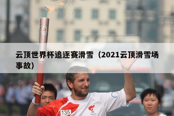 云顶世界杯追逐赛滑雪（2021云顶滑雪场事故）