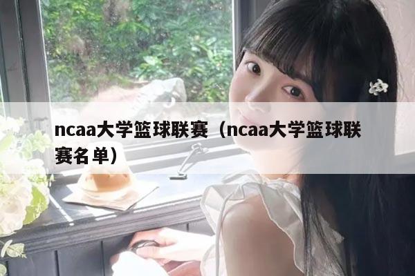 ncaa大学篮球联赛(ncaa大学篮球联赛名单)