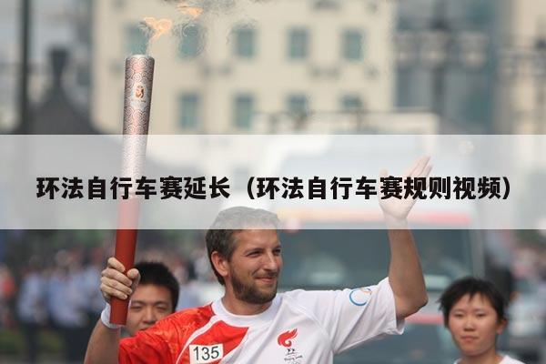 环法自行车赛延长(环法自行车赛规则视频)