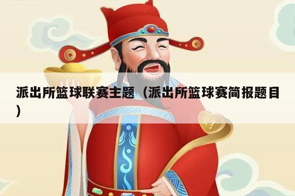派出所篮球联赛主题（派出所篮球赛简报题目）