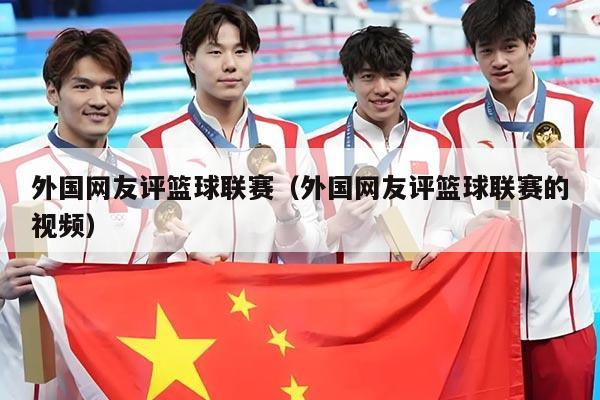 外国网友评篮球联赛(外国网友评篮球联赛的视频)