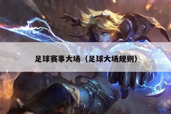 足球赛事大场(足球大场规则)
