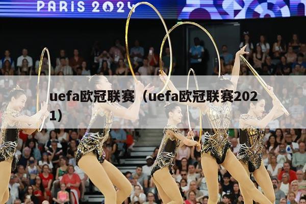 uefa欧冠联赛（uefa欧冠联赛2021）