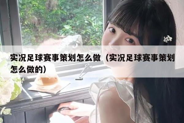实况足球赛事策划怎么做(实况足球赛事策划怎么做的)