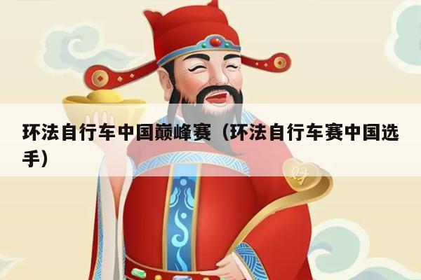 环法自行车中国巅峰赛（环法自行车赛中国选手）