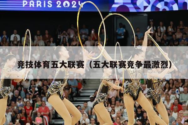 竞技体育五大联赛（五大联赛竞争最激烈）
