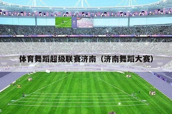 体育舞蹈超级联赛济南（济南舞蹈大赛）