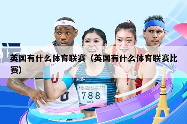 英国有什么体育联赛（英国有什么体育联赛比赛）