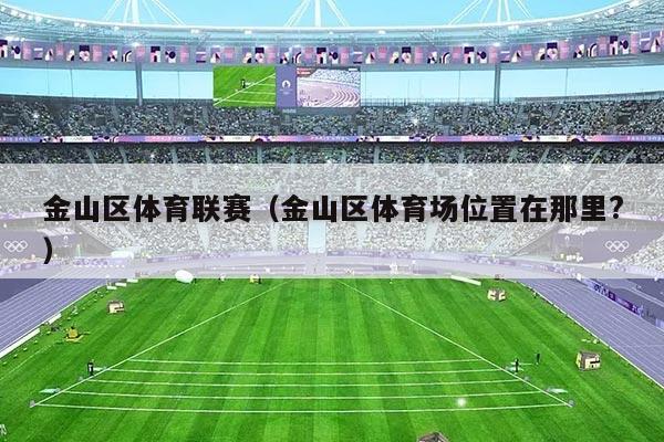 金山区体育联赛（金山区体育场位置在那里?）
