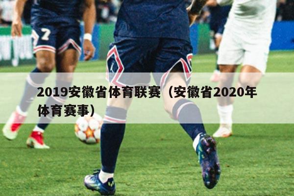 2019安徽省体育联赛(安徽省2020年体育赛事)