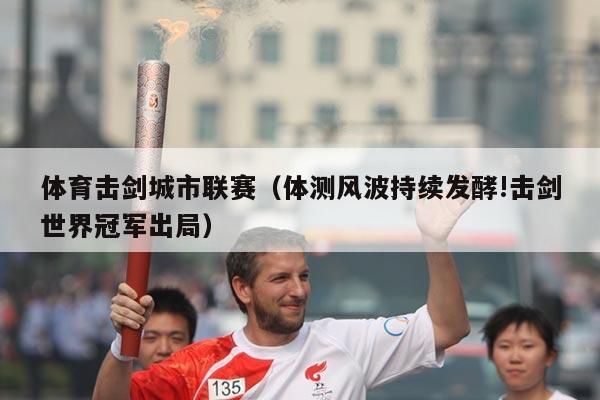 体育击剑城市联赛（体测风波持续发酵!击剑世界冠军出局）