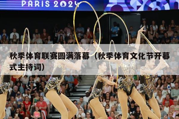 秋季体育联赛圆满落幕（秋季体育文化节开幕式主持词）