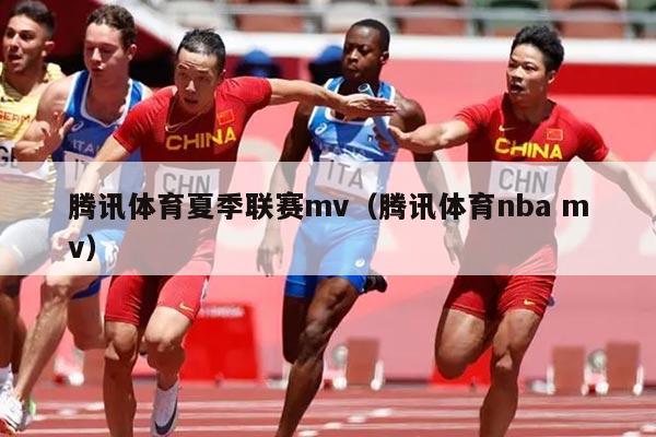 腾讯体育夏季联赛mv（腾讯体育nba mv）