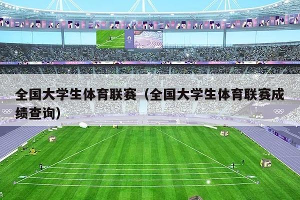 全国大学生体育联赛（全国大学生体育联赛成绩查询）