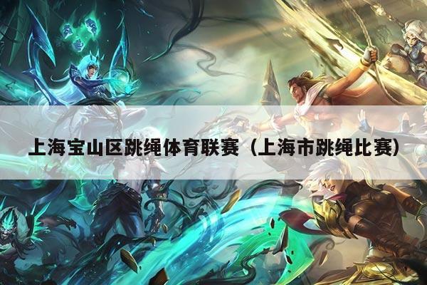 上海宝山区跳绳体育联赛（上海市跳绳比赛）