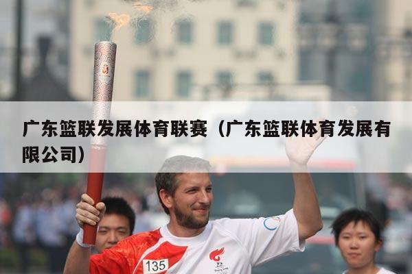 广东篮联发展体育联赛（广东篮联体育发展有限公司）