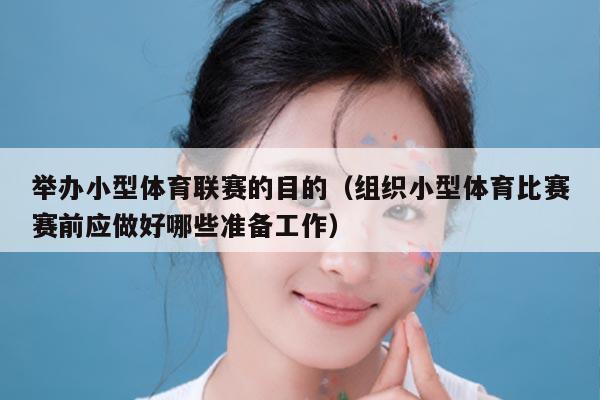 举办小型体育联赛的目的（组织小型体育比赛赛前应做好哪些准备工作）