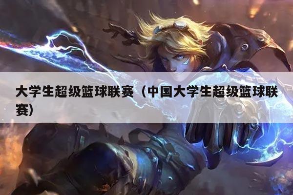 大学生超级篮球联赛（中国大学生超级篮球联赛）