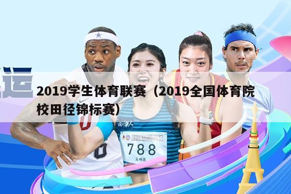 2019学生体育联赛（2019全国体育院校田径锦标赛）